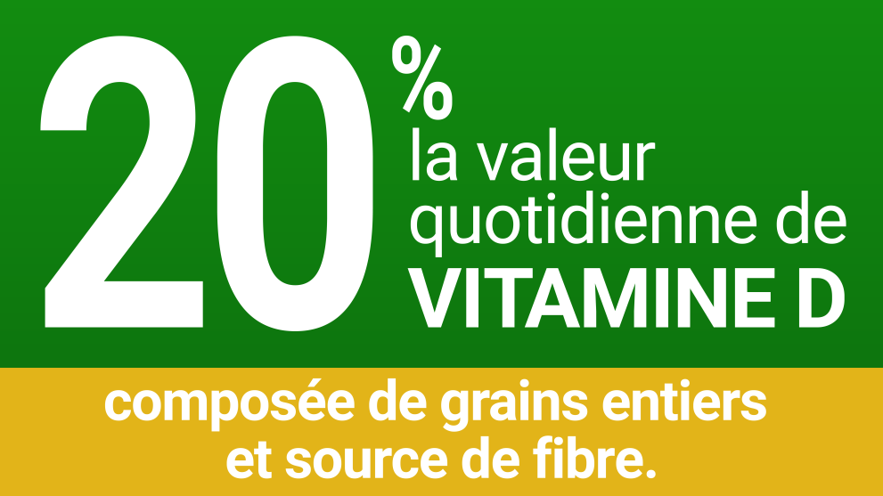 Information sur le contenu nutritionnel : 20 % de la valeur quotidienne de VITAMINE D composée de grains entiers et source de fibre.